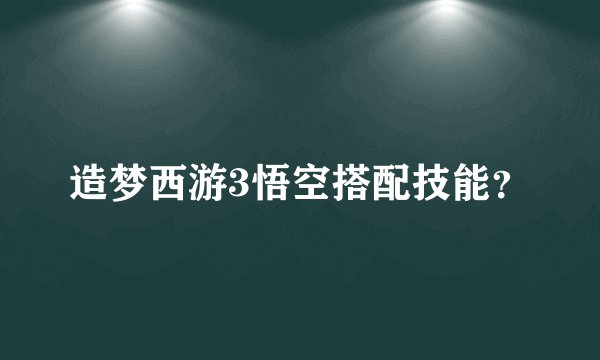 造梦西游3悟空搭配技能?