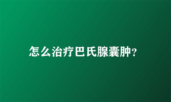 怎么治疗巴氏腺囊肿？