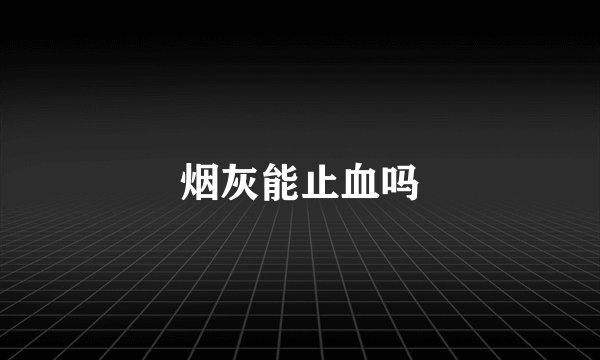 烟灰能止血吗