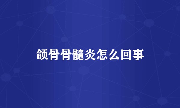颌骨骨髓炎怎么回事