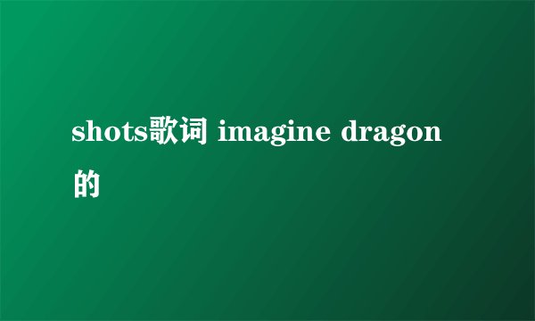shots歌词 imagine dragon的