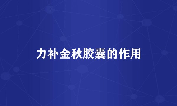 力补金秋胶囊的作用