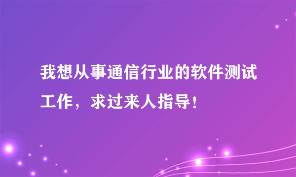 我想从事通信行业的软件测试工作，求过来人指导！