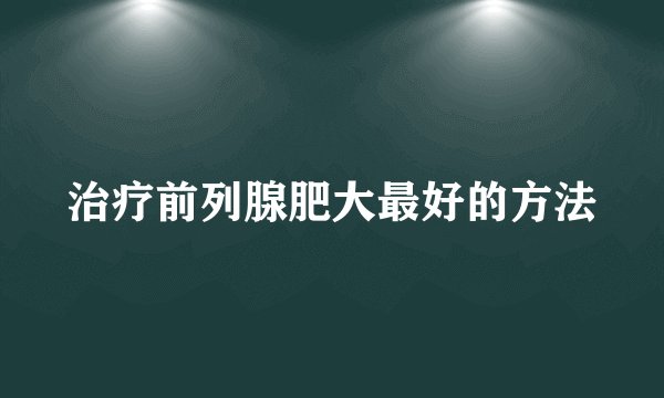 治疗前列腺肥大最好的方法