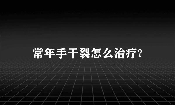 常年手干裂怎么治疗?