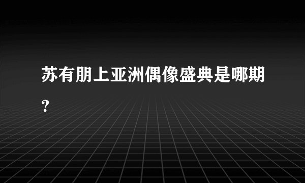 苏有朋上亚洲偶像盛典是哪期？