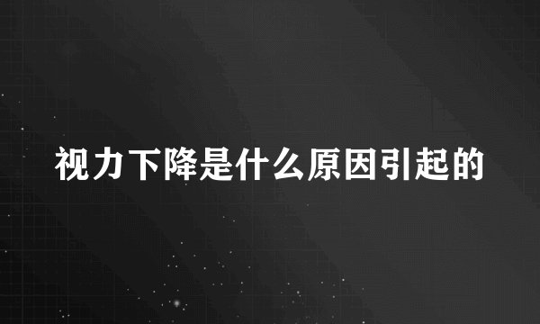 视力下降是什么原因引起的