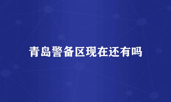 青岛警备区现在还有吗