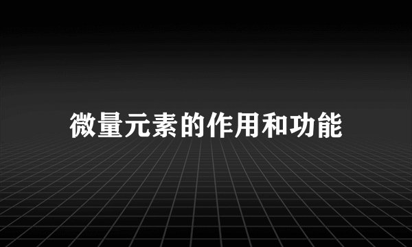 微量元素的作用和功能