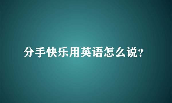 分手快乐用英语怎么说?