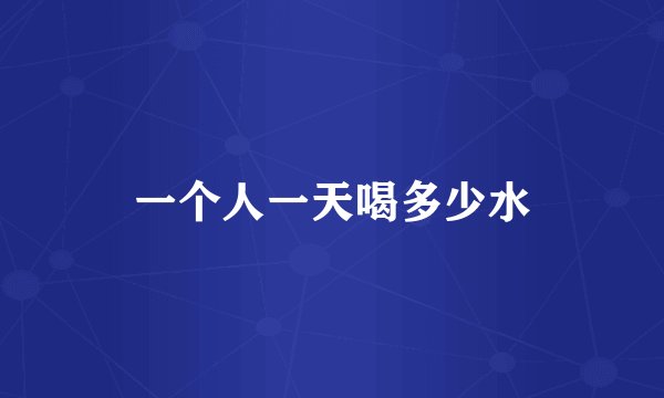 一个人一天喝多少水