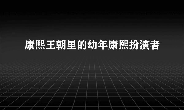 康熙王朝里的幼年康熙扮演者