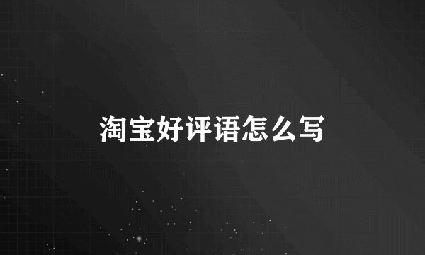 淘宝好评语怎么写