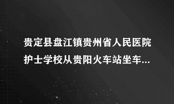 贵定县盘江镇贵州省人民医院护士学校从贵阳火车站坐车怎么去？