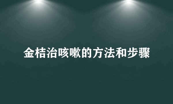 金桔治咳嗽的方法和步骤