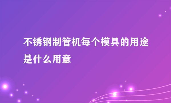 不锈钢制管机每个模具的用途是什么用意