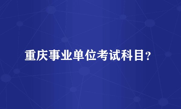 重庆事业单位考试科目?