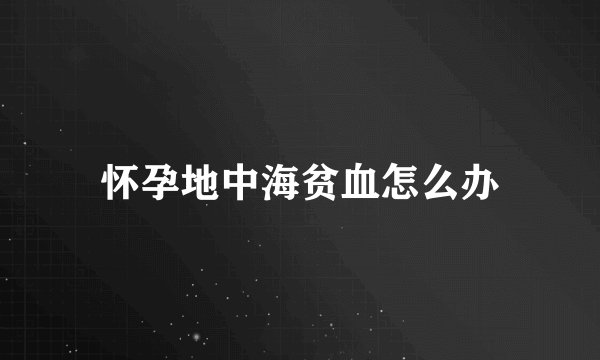 怀孕地中海贫血怎么办