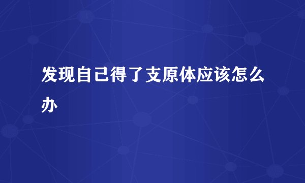 发现自己得了支原体应该怎么办