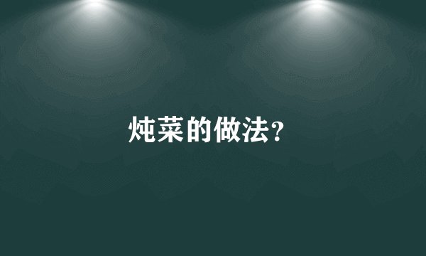 炖菜的做法？