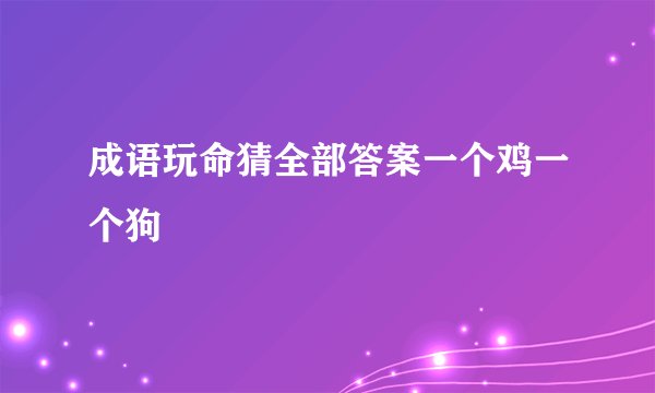 成语玩命猜全部答案一个鸡一个狗