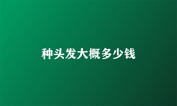 种头发大概多少钱