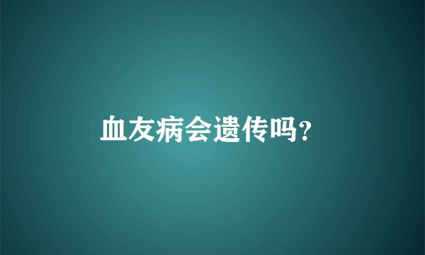 血友病会遗传吗？