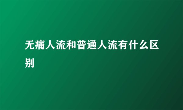 无痛人流和普通人流有什么区别