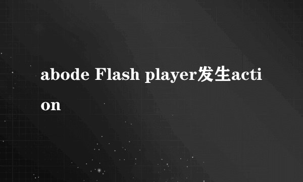 abode Flash player发生action