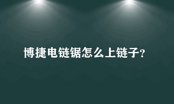 博捷电链锯怎么上链子？