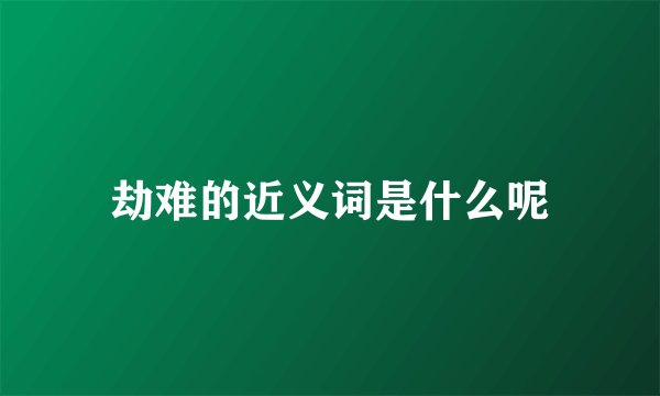 劫难的近义词是什么呢