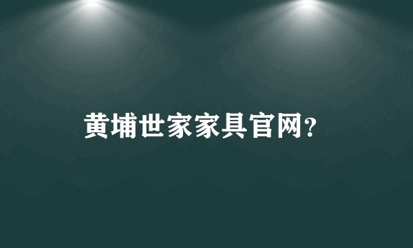 黄埔世家家具官网？