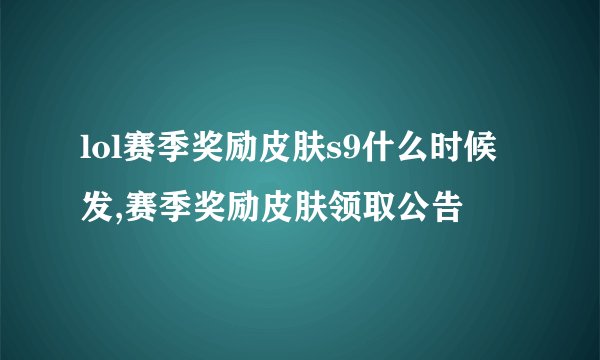 lol赛季奖励皮肤s9什么时候发,赛季奖励皮肤领取公告