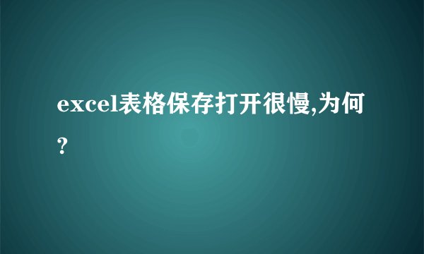 excel表格保存打开很慢,为何?