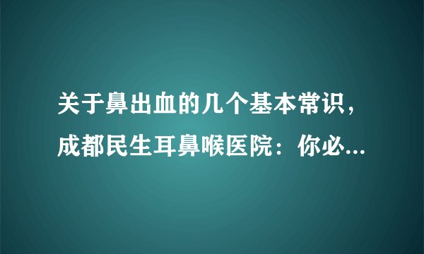 关于鼻出血的几个基本常识，成都民生耳鼻喉医院：你必须搞清楚