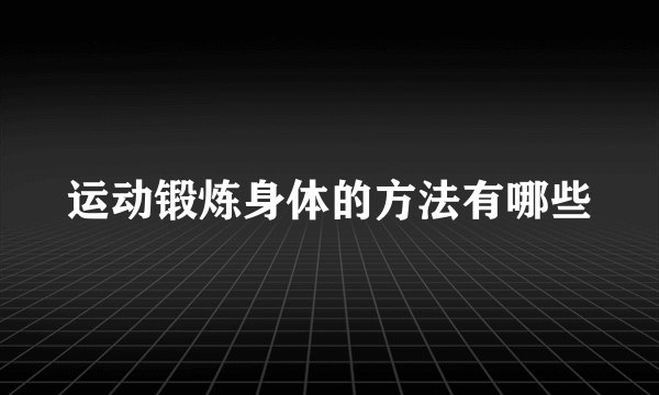 运动锻炼身体的方法有哪些