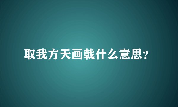 取我方天画戟什么意思？