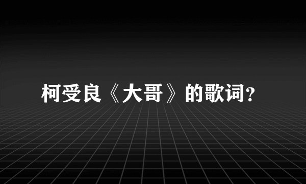 柯受良《大哥》的歌词?