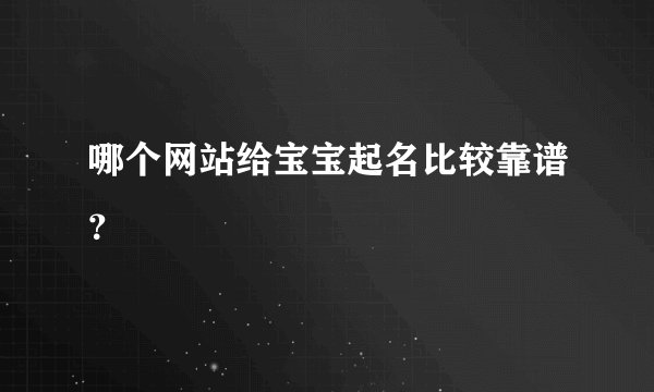 哪个网站给宝宝起名比较靠谱？