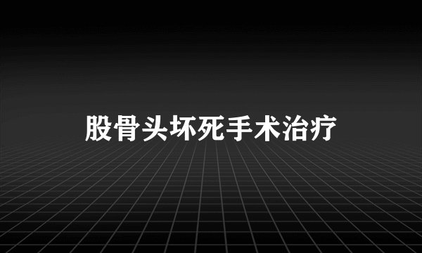 股骨头坏死手术治疗