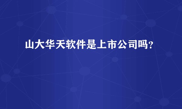山大华天软件是上市公司吗？