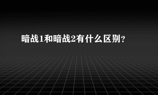 暗战1和暗战2有什么区别？