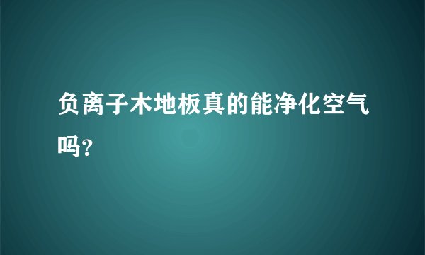负离子木地板真的能净化空气吗？
