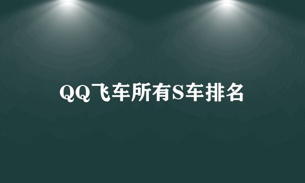 QQ飞车所有S车排名