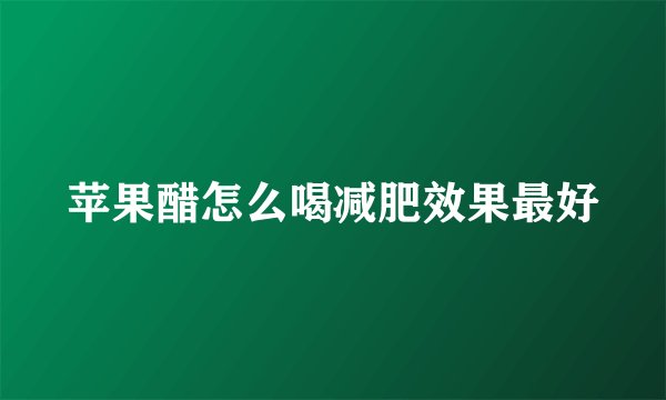 苹果醋怎么喝减肥效果最好