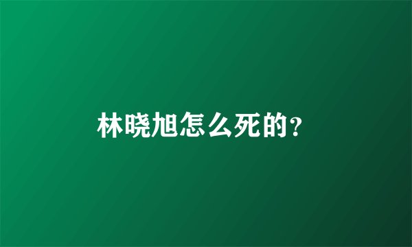 林晓旭怎么死的？