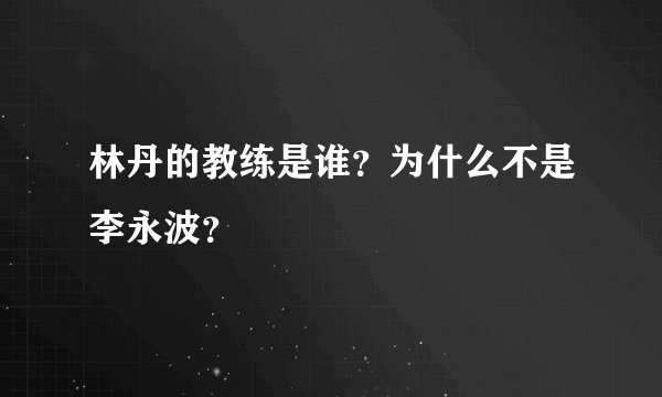 林丹的教练是谁?为什么不是李永波?