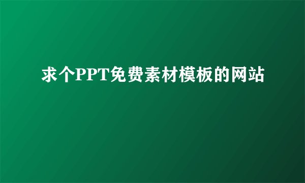 求个PPT免费素材模板的网站
