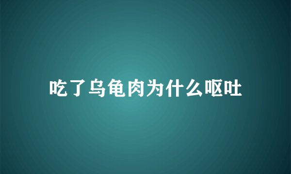 吃了乌龟肉为什么呕吐