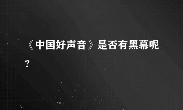 《中国好声音》是否有黑幕呢？